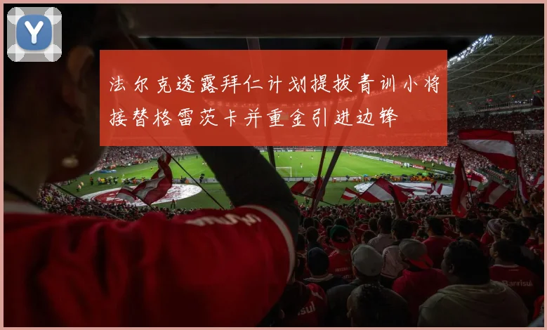 法尔克透露拜仁计划提拔青训小将接替格雷茨卡并重金引进边锋