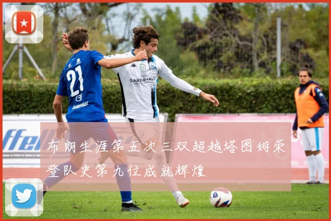 布朗生涯第五次三双超越塔图姆荣登队史第九位成就辉煌