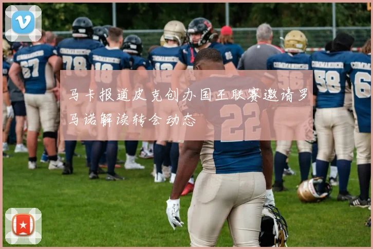 马卡报道皮克创办国王联赛邀请罗马诺解读转会动态