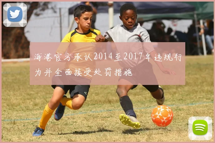 海港官方承认2014至2017年违规行为并全面接受处罚措施
