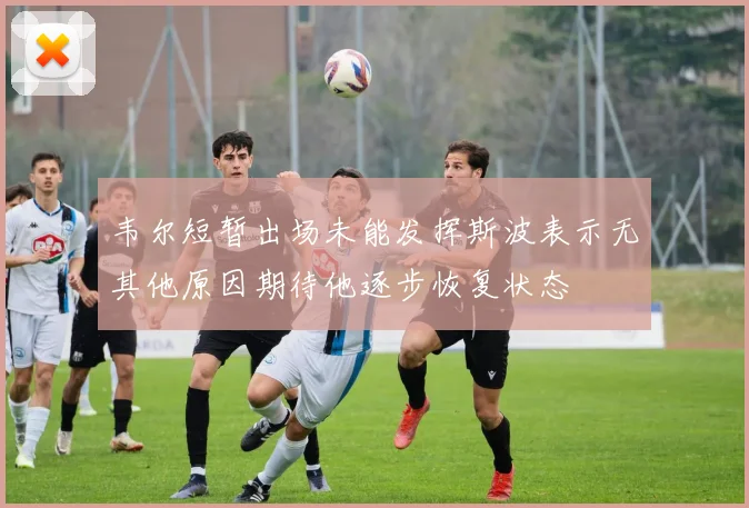 韦尔短暂出场未能发挥斯波表示无其他原因期待他逐步恢复状态