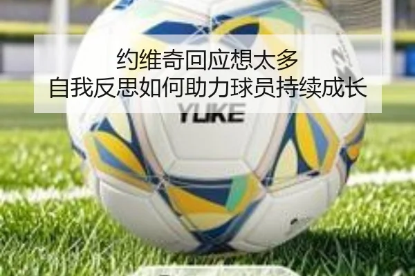 约维奇回应想太多 自我反思如何助力球员持续成长（Kaiyuansports）